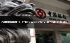 香港中國(guó)銀行開戶和國(guó)內(nèi)中國(guó)銀行開戶有什么區(qū)別？