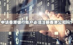 申請香港銀行賬戶必須注冊香港公司嗎？